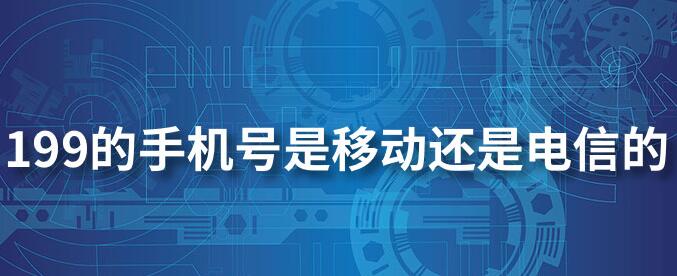 199號碼段是移動還是電信的？199號碼段什么時候上市？
