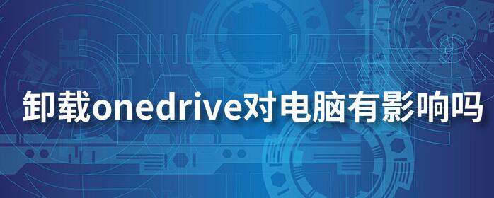 Win10系統(tǒng)OneDrive可以卸載嗎?如何卸載及對電腦的影響