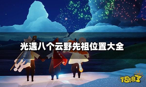 光遇云野先祖位置:光遇云野八個先祖具體位置分享