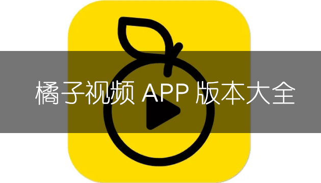 橘子視頻APP下載_橘子視頻破解版_橘子視頻免費(fèi)版大全