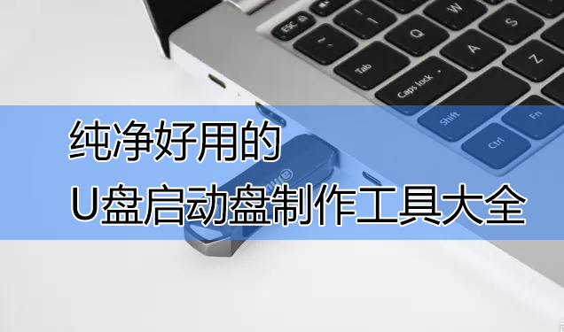 U盤啟動盤制作工具下載_純凈版U盤啟動盤制作工具大全