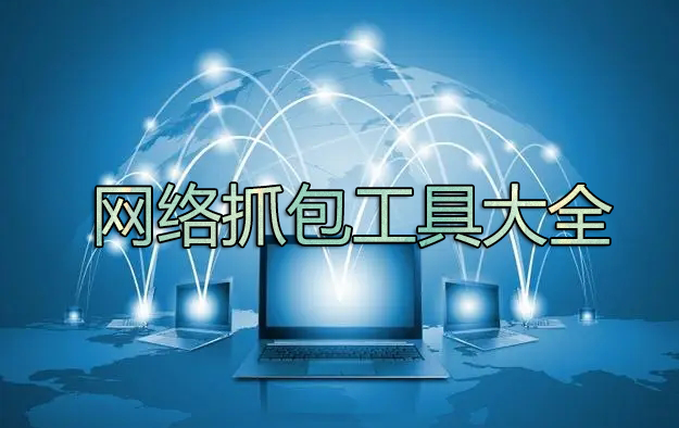 抓包工具下載_網(wǎng)絡(luò)抓包工具有哪些？電腦網(wǎng)絡(luò)抓包工具大全