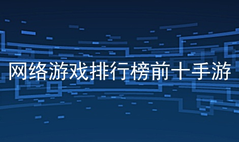 十大熱門大型手機網絡游戲下載-大型手機網絡游戲排行榜2023-大型手機網絡游戲合集