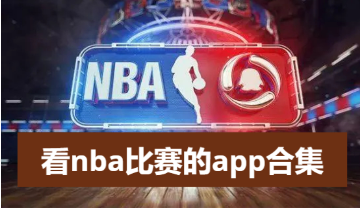 免費的看籃球比賽app-看nba直播軟件排行榜前十名-看nba比賽的app合集