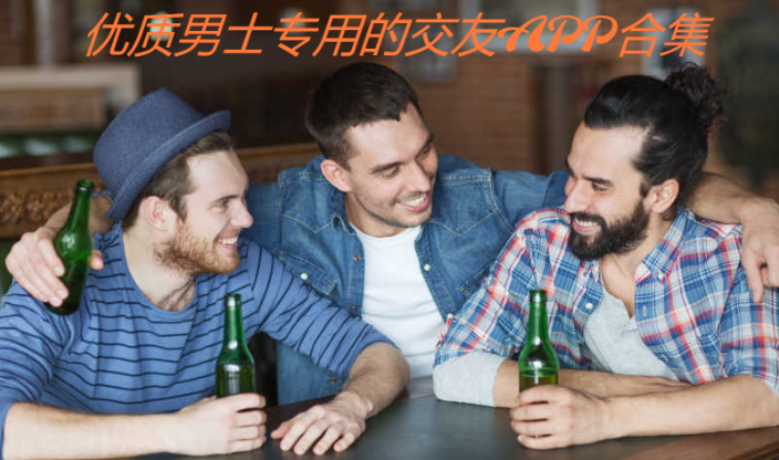 優質男士專用的交友平臺推薦-男生都在用的社交APP-優質男士專用的交友APP合集
