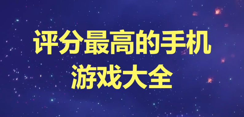 評(píng)分最高的手機(jī)游戲下載-評(píng)分最高的手游排行榜-評(píng)分最高的手機(jī)游戲大全