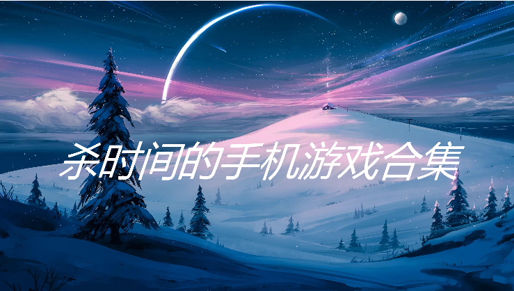 殺時間的手機游戲合下載-六款殺時間的手機游戲-殺時間的手機游戲合集
