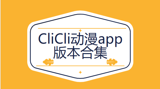 CliCli動漫app下載-CliCli動漫官方版/正版/無廣告/最新版-CliCli動漫app版本合集