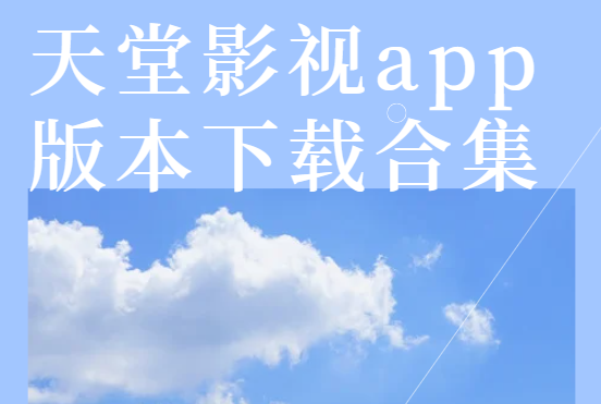 天堂影視免費下載-天堂影視安卓版/手機版/最新版-天堂影視app版本下載合集