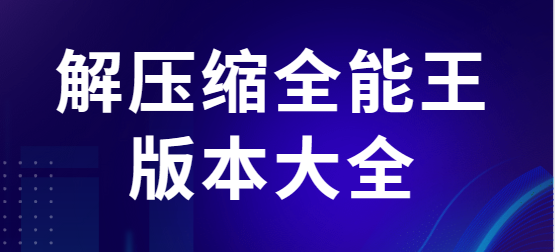 解壓縮全能王免費下載-解壓縮全能王破解版/最新版/官方版-解壓縮全能王版本大全