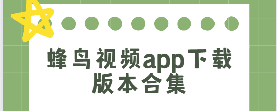 蜂鳥(niǎo)視頻app下載-蜂鳥(niǎo)視頻app最新版/免費(fèi)版/安卓版-蜂鳥(niǎo)視頻app下載版本合集