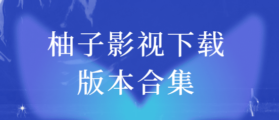柚子影視app下載-柚子影視最新版/免費(fèi)版/去廣告版-柚子影視下載版本合集