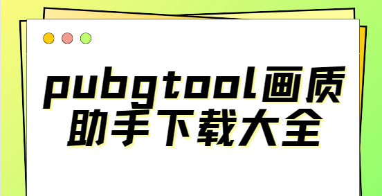 pubgtool畫(huà)質(zhì)助手安裝-pubgtool畫(huà)質(zhì)助手官方版/安卓版/最新版