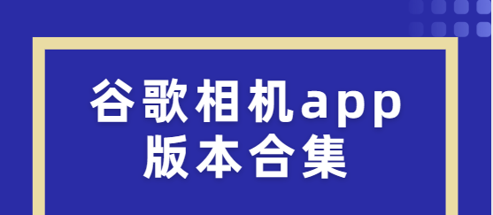 谷歌相機(jī)app下載-谷歌相機(jī)app漢化版/官方版/最新版-谷歌相機(jī)app版本合集