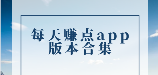 每天賺點app下載-每天賺點app最新版/官方版/安卓版-每天賺點app版本合集