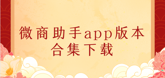 微商助手app下載-微商助手app免費版/會員版/高級版-微商助手app版本合集下載