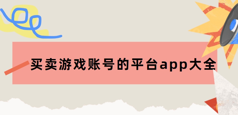 出售游戲賬號(hào)平臺(tái)app下載-十大游戲交易平臺(tái)排行榜-買賣游戲賬號(hào)的平臺(tái)app大全