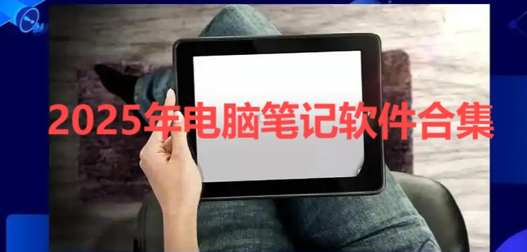 2025年電腦筆記軟件合集-電腦記事本軟件大全-高效率人士必備筆記軟件推薦