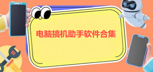 電腦搞機助手軟件合集-搞機助手版本大全-實用的搞機助手推薦