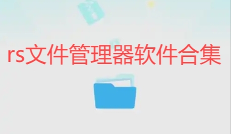rs文件管理器軟件合集-RS文件管理器新舊版本大全_rs文件管理器/最新版/官網版/免費版/正式版/官方版/標準版