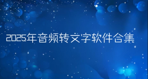 2025年音頻轉文字軟件合集-在線語音轉文字app推薦-各種轉文字功能軟件大全