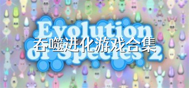 吞噬進化類游戲合集-吞噬類游戲大全-吞噬題材游戲推薦