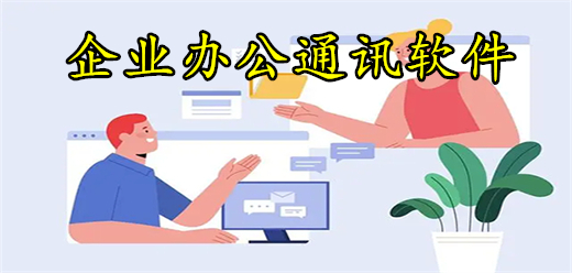 辦公用的通訊軟件合集-九款優質辦公軟件推薦-辦公即時通訊軟件大全