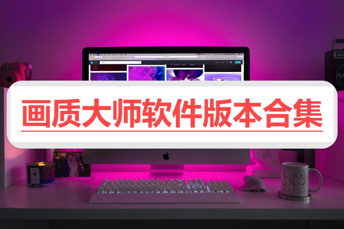 畫質大師各種版本大全-畫質大師全部版本集合-畫質大師安卓版/免費版/最新版