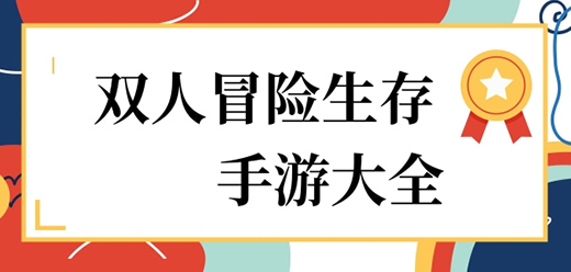 2025必玩雙人冒險生存手游合集-雙人冒險生存手游大全-人氣高的雙人求生游戲推薦
