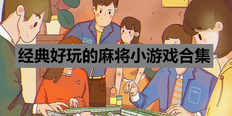 經典好玩的麻將小游戲合集-2025好玩的手機麻將游戲推薦-免費的打麻將游戲大全